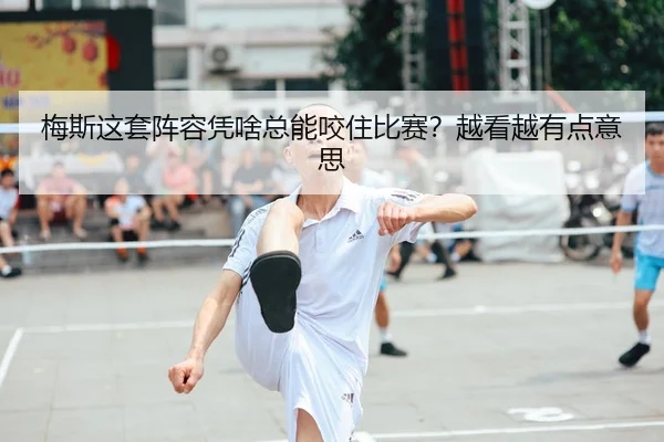 梅斯这套阵容凭啥总能咬住比赛？越看越有点意思