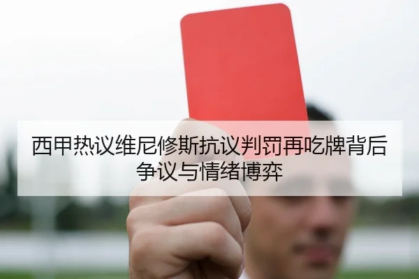 西甲热议维尼修斯抗议判罚再吃牌背后争议与情绪博弈