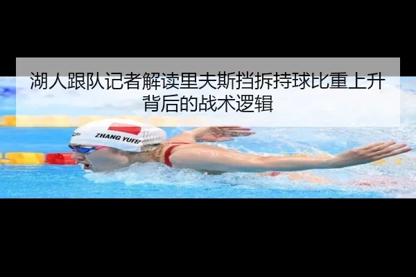 湖人跟队记者解读里夫斯挡拆持球比重上升背后的战术逻辑