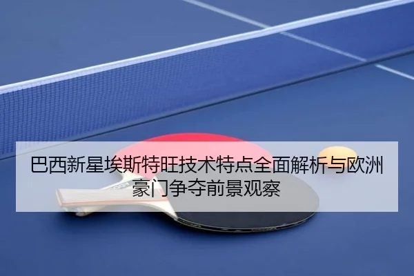 巴西新星埃斯特旺技术特点全面解析与欧洲豪门争夺前景观察