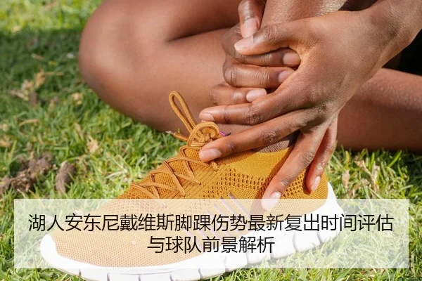 湖人安东尼戴维斯脚踝伤势最新复出时间评估与球队前景解析