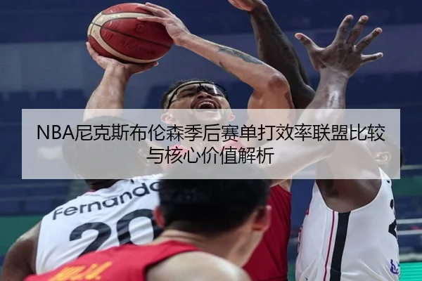 NBA尼克斯布伦森季后赛单打效率联盟比较与核心价值解析
