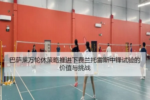 巴萨莱万轮休策略推进下费兰托雷斯中锋试验的价值与挑战
