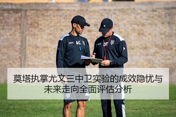 莫塔执掌尤文三中卫实验的成效隐忧与未来走向全面评估分析